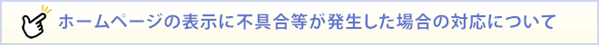 ホームページの表示に不具合等が発生した場合の対応について